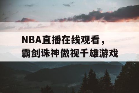 NBA直播在线观看，霸剑诛神傲视千雄游戏
