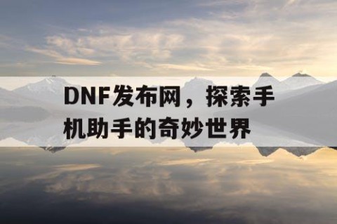 DNF发布网，探索手机助手的奇妙世界