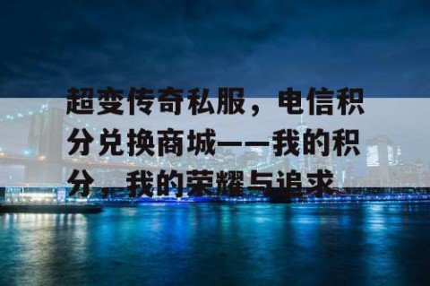 超变传奇私服，电信积分兑换商城——我的积分，我的荣耀与追求