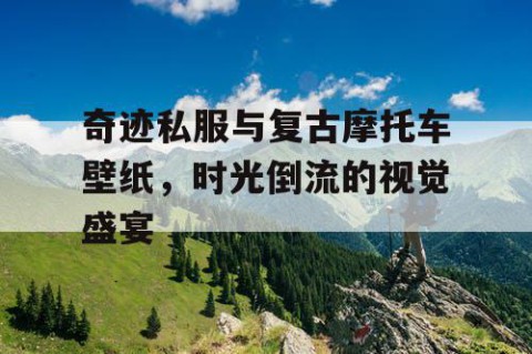 奇迹私服与复古摩托车壁纸，时光倒流的视觉盛宴