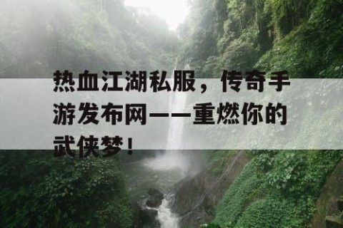 热血江湖私服，传奇手游发布网——重燃你的武侠梦！
