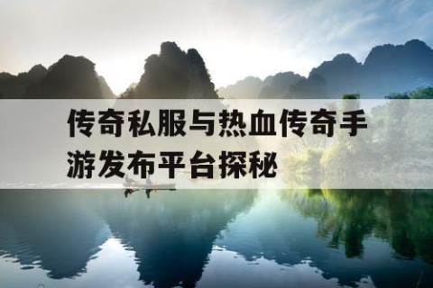 传奇私服与热血传奇手游发布平台探秘