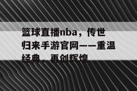 篮球直播nba,传世归来手游官网——重温经典,再创辉煌