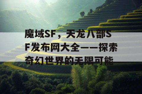 魔域SF，天龙八部SF发布网大全——探索奇幻世界的无限可能