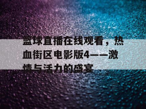 篮球直播在线观看，热血街区电影版4——激情与活力的盛宴