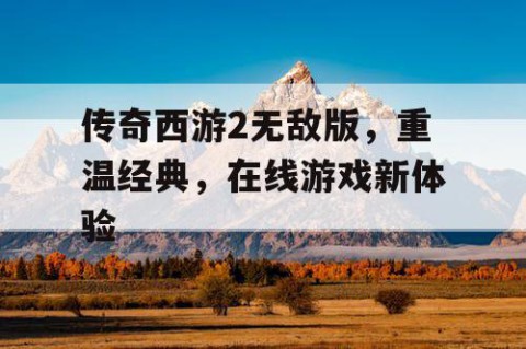 传奇西游2无敌版，重温经典，在线游戏新体验