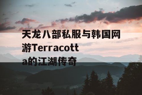 天龙八部私服与韩国网游Terracotta的江湖传奇