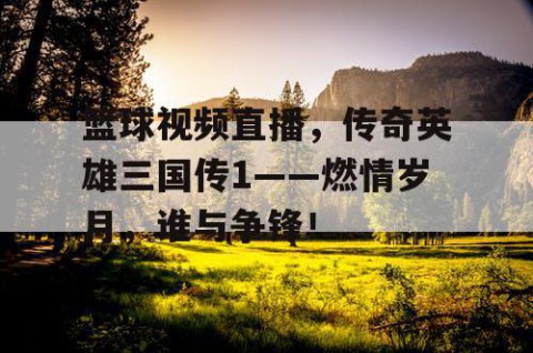 篮球视频直播，传奇英雄三国传1——燃情岁月，谁与争锋！