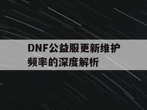 DNF公益服更新维护频率的深度解析