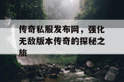 传奇私服发布网,强化无敌版本传奇的探秘之旅