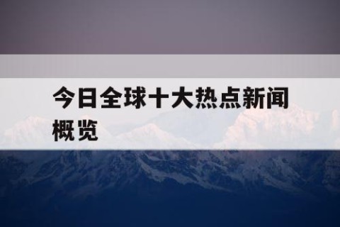 今日全球十大热点新闻概览