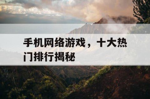 手机网络游戏，十大热门排行揭秘