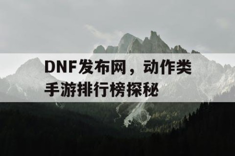 DNF发布网，动作类手游排行榜探秘