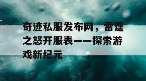 奇迹私服发布网，雷霆之怒开服表——探索游戏新纪元