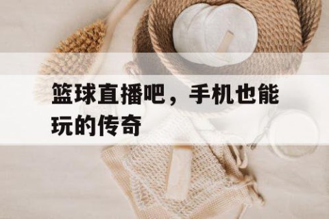 篮球直播吧，手机也能玩的传奇