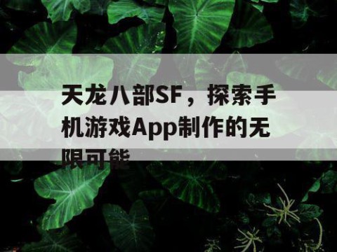 天龙八部SF，探索手机游戏App制作的无限可能