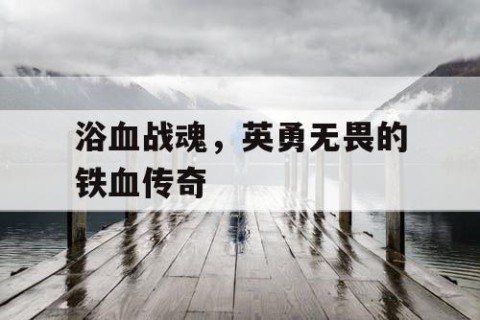 浴血战魂，英勇无畏的铁血传奇