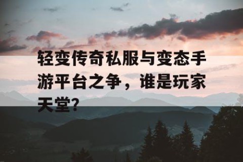 轻变传奇私服与变态手游平台之争，谁是玩家天堂？