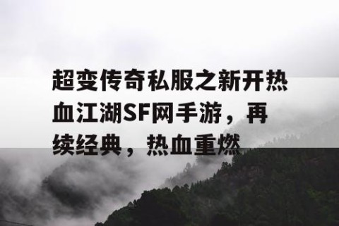 超变传奇私服之新开热血江湖SF网手游,再续经典,热血重燃