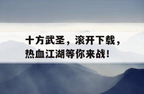 十方武圣，滚开下载，热血江湖等你来战！