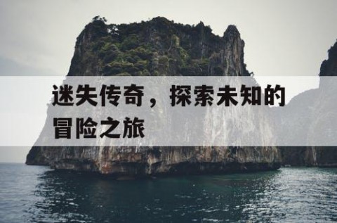 迷失传奇，探索未知的冒险之旅