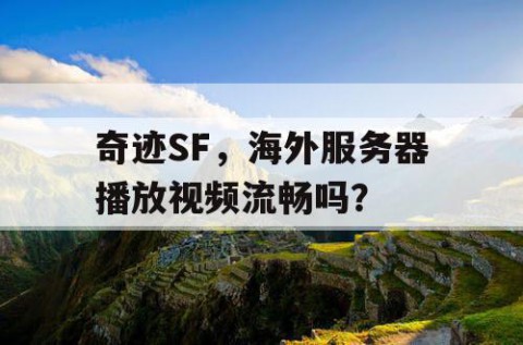 奇迹SF，海外服务器播放视频流畅吗？
