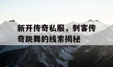 新开传奇私服，刺客传奇跳舞的线索揭秘