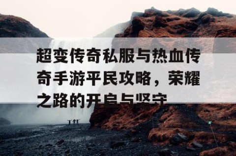 超变传奇私服与热血传奇手游平民攻略，荣耀之路的开启与坚守