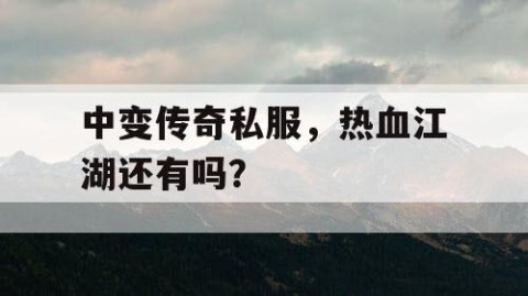 中变传奇私服，热血江湖还有吗？