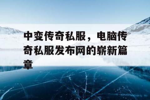 中变传奇私服，电脑传奇私服发布网的崭新篇章