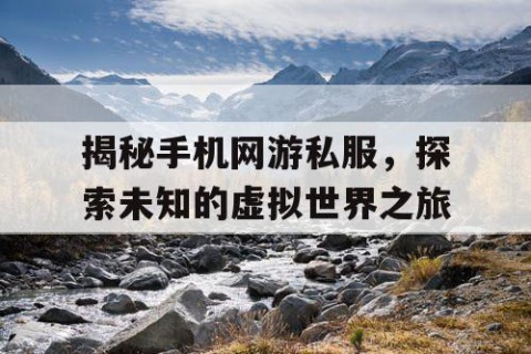 揭秘手机网游私服，探索未知的虚拟世界之旅
