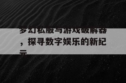 梦幻私服与游戏破解器，探寻数字娱乐的新纪元
