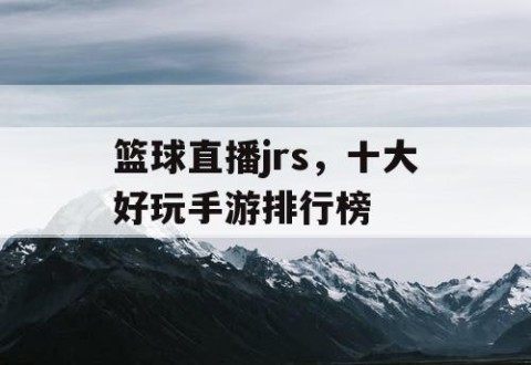 篮球直播jrs，十大好玩手游排行榜