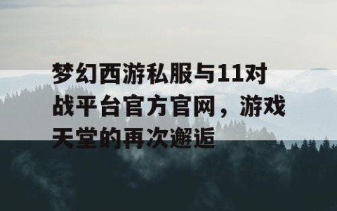 梦幻西游私服与11对战平台官方官网，游戏天堂的再次邂逅