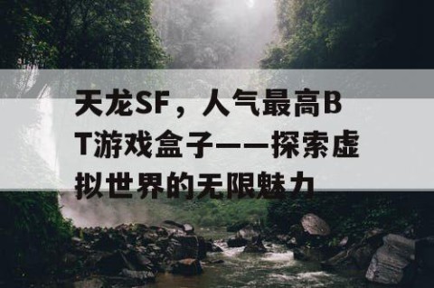 天龙SF，人气最高BT游戏盒子——探索虚拟世界的无限魅力