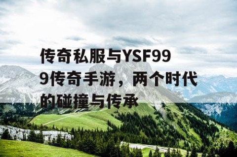 传奇私服与YSF999传奇手游，两个时代的碰撞与传承