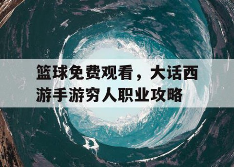 篮球免费观看,大话西游手游穷人职业攻略