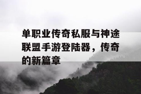 单职业传奇私服与神途联盟手游登陆器，传奇的新篇章