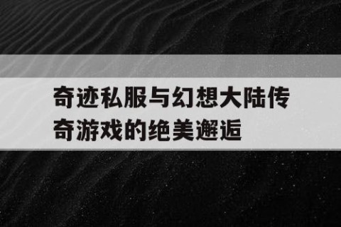奇迹私服与幻想大陆传奇游戏的绝美邂逅