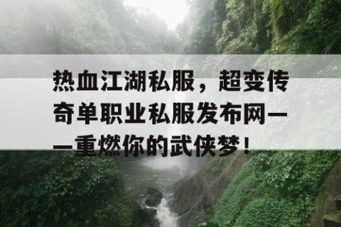 热血江湖私服，超变传奇单职业私服发布网——重燃你的武侠梦！