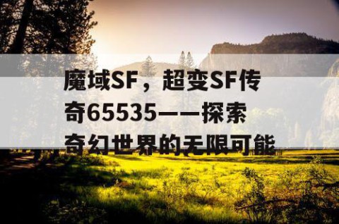 魔域SF，超变SF传奇65535——探索奇幻世界的无限可能