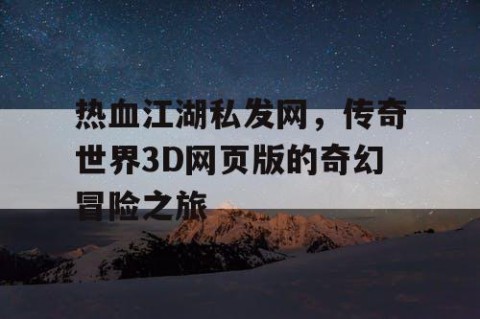 热血江湖私发网，传奇世界3D网页版的奇幻冒险之旅