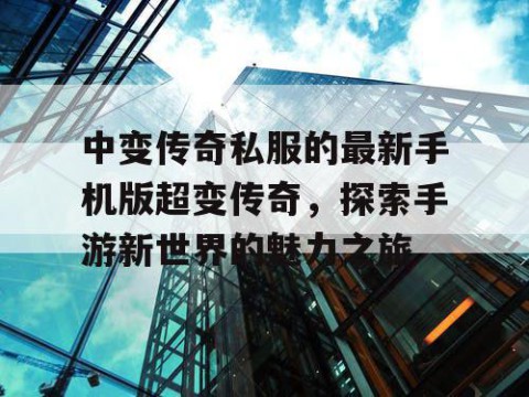 中变传奇私服的最新手机版超变传奇，探索手游新世界的魅力之旅