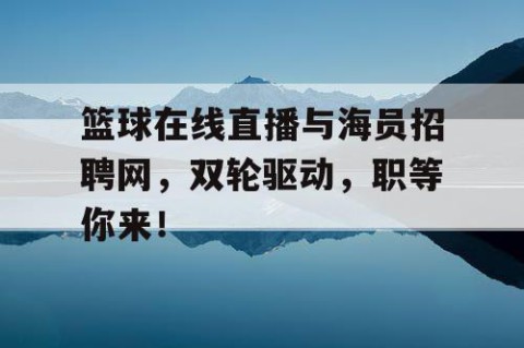 篮球在线直播与海员招聘网，双轮驱动，职等你来！