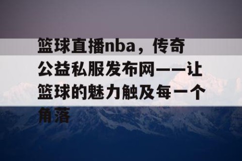 篮球直播nba，传奇公益私服发布网——让篮球的魅力触及每一个角落