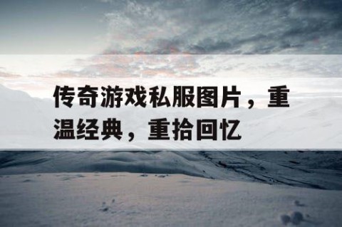 传奇游戏私服图片，重温经典，重拾回忆