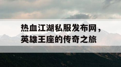 热血江湖私服发布网，英雄王座的传奇之旅