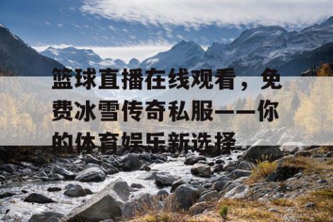 篮球直播在线观看，免费冰雪传奇私服——你的体育娱乐新选择