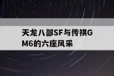 天龙八部SF与传祺GM6的六座风采