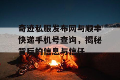 奇迹私服发布网与顺丰快递手机号查询，揭秘背后的信息与信任